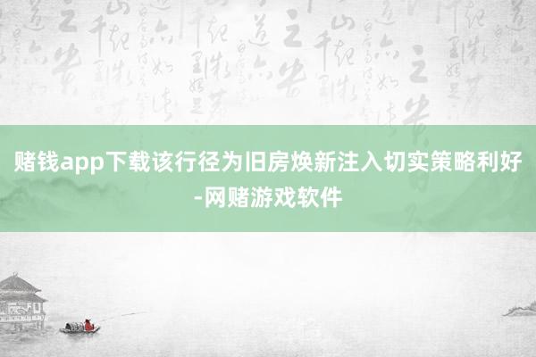 赌钱app下载该行径为旧房焕新注入切实策略利好-网赌游戏软件