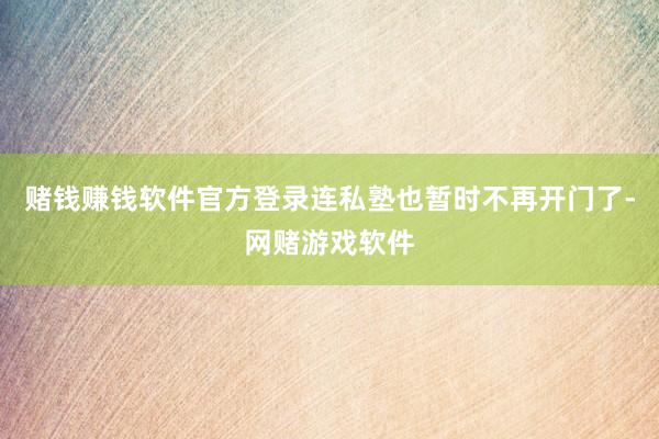 赌钱赚钱软件官方登录连私塾也暂时不再开门了-网赌游戏软件