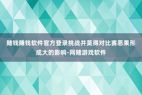 赌钱赚钱软件官方登录　　挑战并莫得对比赛恶果形成大的影响-网赌游戏软件