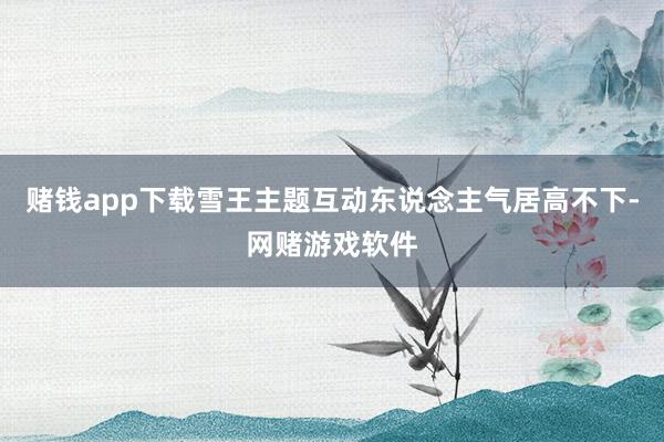 赌钱app下载雪王主题互动东说念主气居高不下-网赌游戏软件