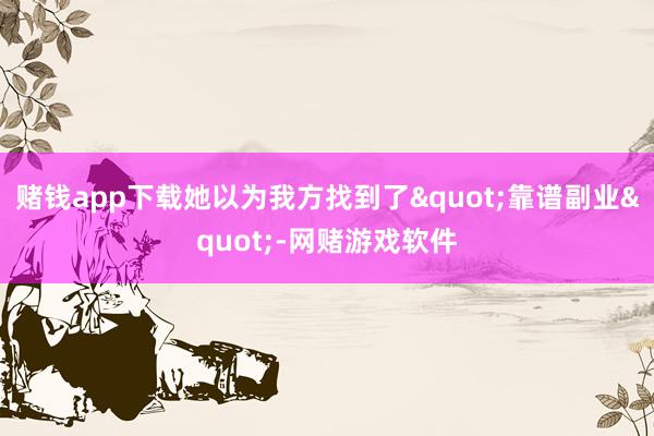 赌钱app下载她以为我方找到了"靠谱副业"-网赌游戏软件