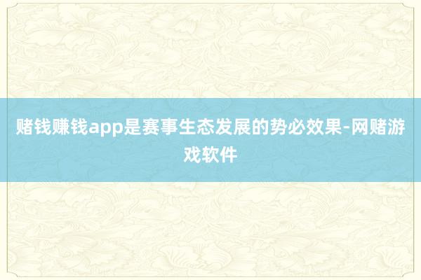 赌钱赚钱app是赛事生态发展的势必效果-网赌游戏软件