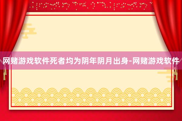 网赌游戏软件死者均为阴年阴月出身-网赌游戏软件