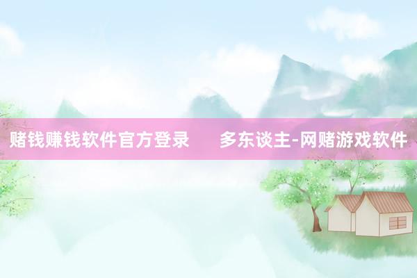 赌钱赚钱软件官方登录      多东谈主-网赌游戏软件
