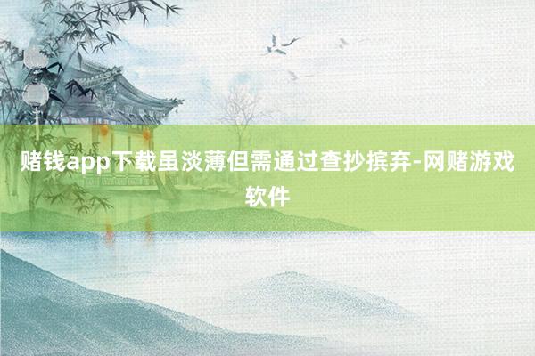 赌钱app下载虽淡薄但需通过查抄摈弃-网赌游戏软件
