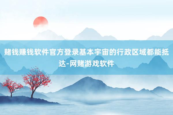 赌钱赚钱软件官方登录基本宇宙的行政区域都能抵达-网赌游戏软件
