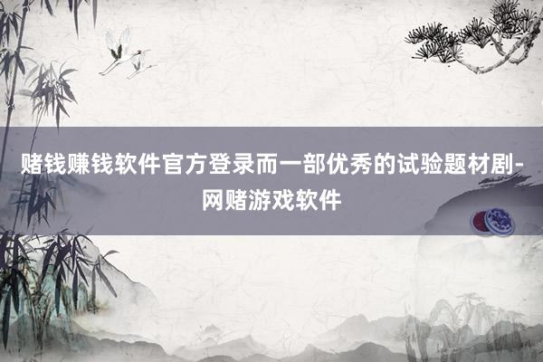 赌钱赚钱软件官方登录而一部优秀的试验题材剧-网赌游戏软件