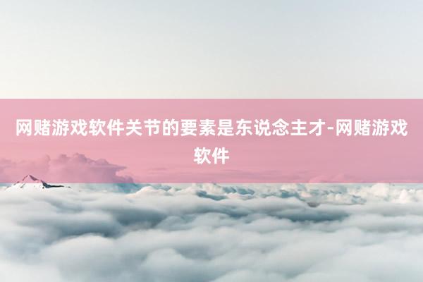 网赌游戏软件关节的要素是东说念主才-网赌游戏软件