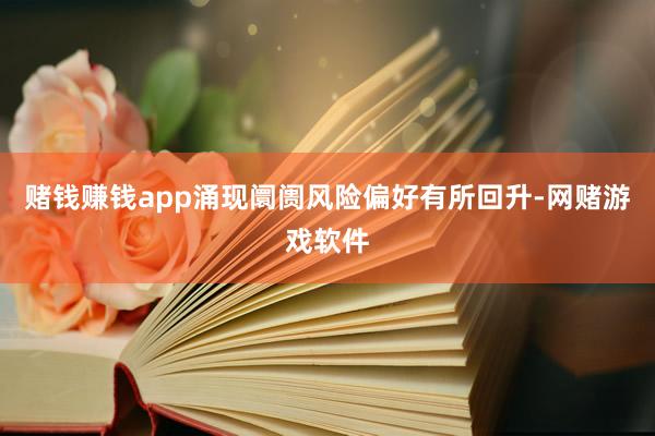 赌钱赚钱app涌现阛阓风险偏好有所回升-网赌游戏软件