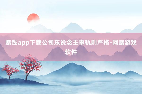 赌钱app下载公司东说念主事轨则严格-网赌游戏软件
