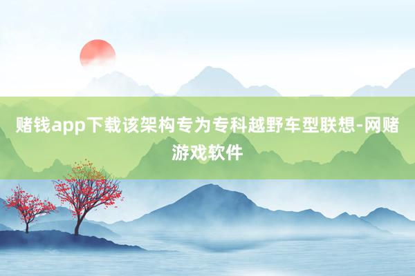 赌钱app下载该架构专为专科越野车型联想-网赌游戏软件