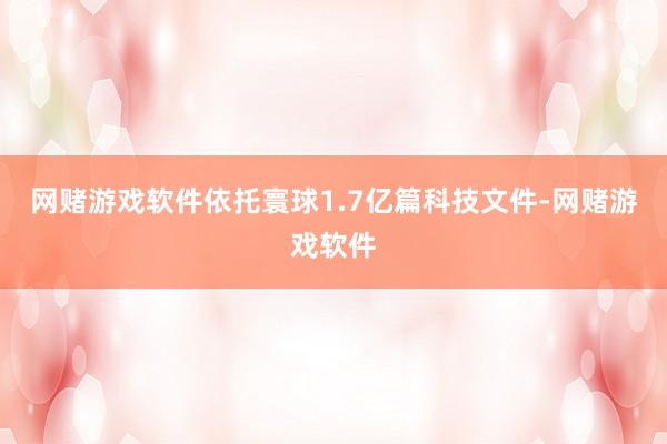 网赌游戏软件依托寰球1.7亿篇科技文件-网赌游戏软件