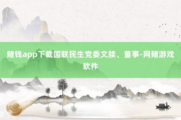赌钱app下载国联民生党委文牍、董事-网赌游戏软件