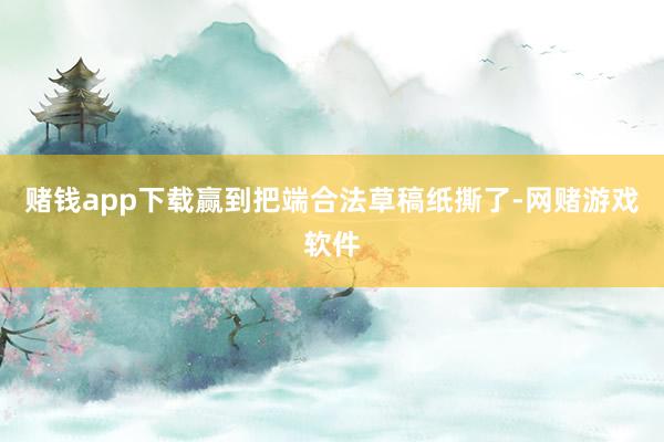 赌钱app下载赢到把端合法草稿纸撕了-网赌游戏软件