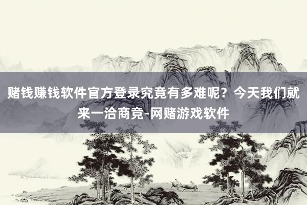赌钱赚钱软件官方登录究竟有多难呢？今天我们就来一洽商竟-网赌游戏软件