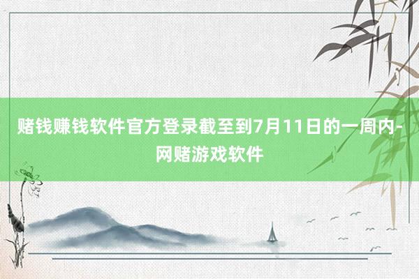 赌钱赚钱软件官方登录截至到7月11日的一周内-网赌游戏软件