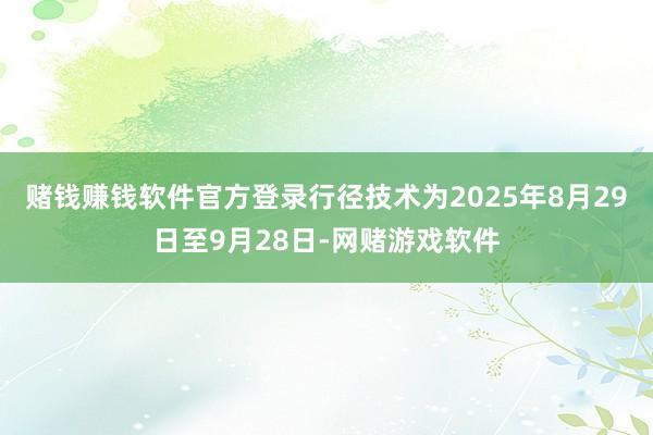 赌钱赚钱软件官方登录行径技术为2025年8月29日至9月28日-网赌游戏软件