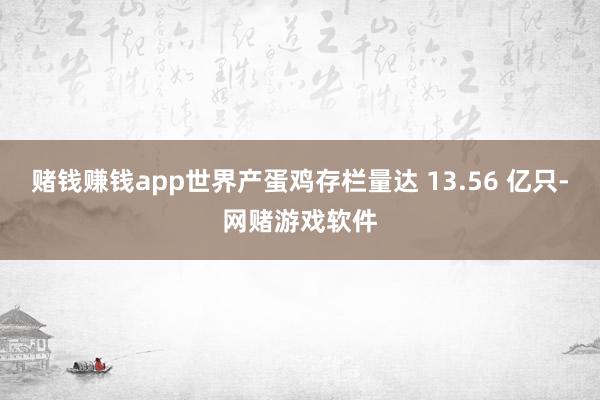 赌钱赚钱app世界产蛋鸡存栏量达 13.56 亿只-网赌游戏软件