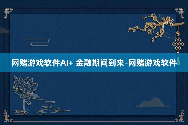 网赌游戏软件AI+ 金融期间到来-网赌游戏软件