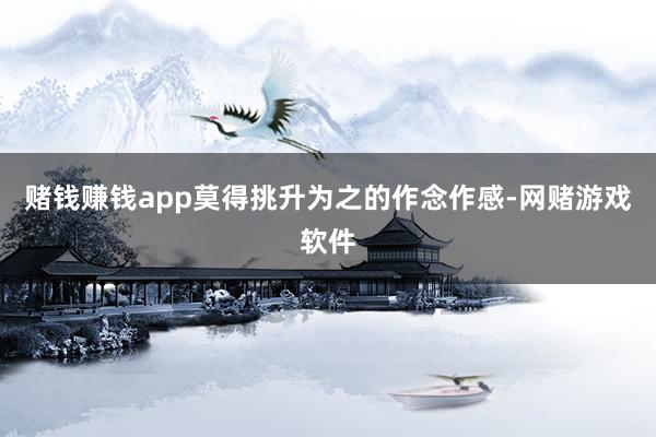 赌钱赚钱app莫得挑升为之的作念作感-网赌游戏软件