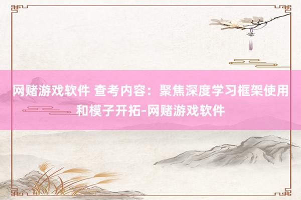 网赌游戏软件 查考内容：聚焦深度学习框架使用和模子开拓-网赌游戏软件
