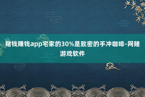赌钱赚钱app宅家的30%是致密的手冲咖啡-网赌游戏软件