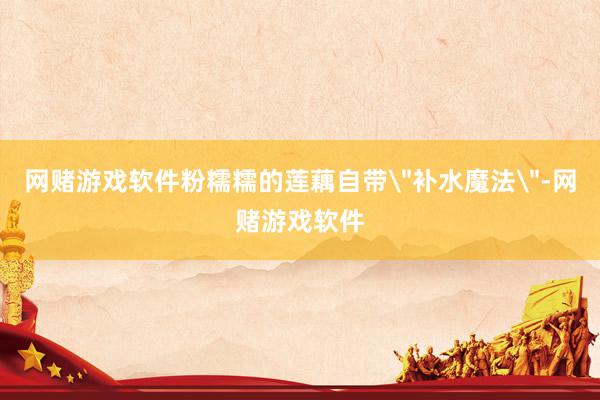 网赌游戏软件粉糯糯的莲藕自带