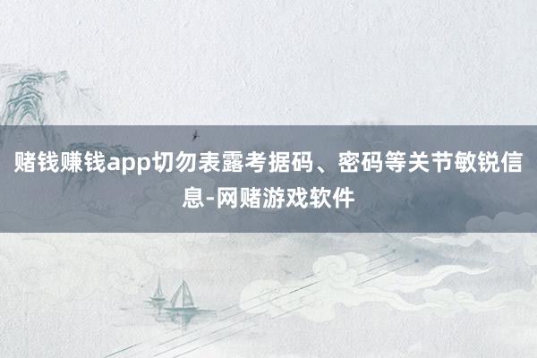 赌钱赚钱app切勿表露考据码、密码等关节敏锐信息-网赌游戏软件