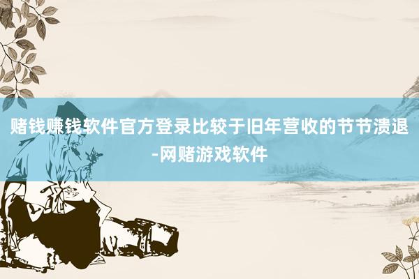 赌钱赚钱软件官方登录比较于旧年营收的节节溃退-网赌游戏软件