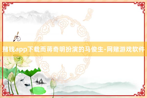 赌钱app下载而蒋奇明扮演的马俊生-网赌游戏软件