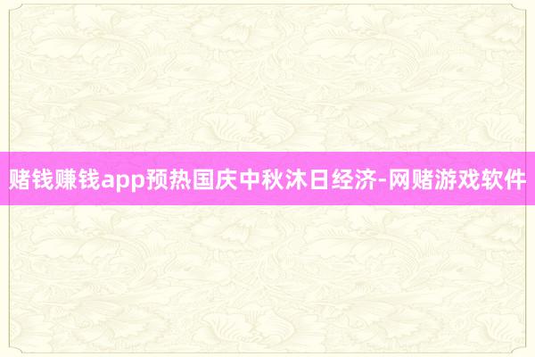 赌钱赚钱app预热国庆中秋沐日经济-网赌游戏软件