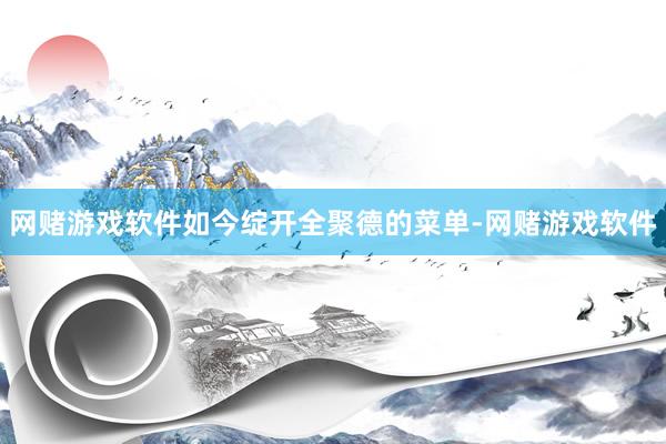 网赌游戏软件如今绽开全聚德的菜单-网赌游戏软件