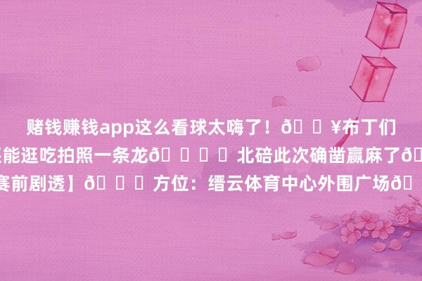赌钱赚钱app这么看球太嗨了！🔥布丁们！谁懂啊‼️看球赛还能逛吃拍照一条龙🏟️北碚此次确凿赢麻了💥✨【缙云集市·赛前剧透】📍方位：缙云体育中心外围广场🎉现场氛围感拉满：✅19个矿藏摊位逛到腿软！✅偏岩好意思食区狂推👉手工挂面细如银丝！蛋卷酥脆到掉渣！米花糖豆干全是童年回忆杀🍬✅可乐爆米花标配🍿边啃零食边高歌！✅西大魔芋低卡零食狂炫不胖🍢！✅文创控必蹲👉缙云文创+缙茶系列产物🍵！📸网红打卡点：🚌主题大篷车巨出片！⚽球迷取悦墙+应援说念具免费领发布于：北京市-网赌游戏软件