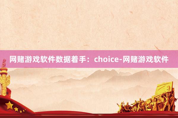 网赌游戏软件数据着手：choice-网赌游戏软件