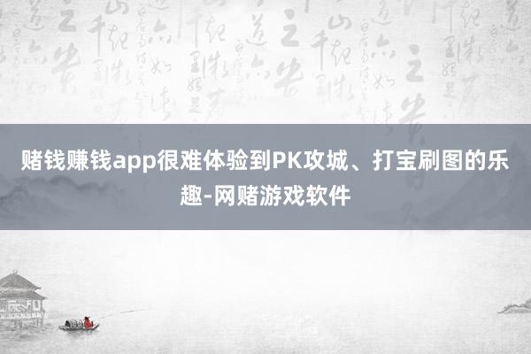 赌钱赚钱app很难体验到PK攻城、打宝刷图的乐趣-网赌游戏软件