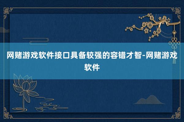 网赌游戏软件接口具备较强的容错才智-网赌游戏软件
