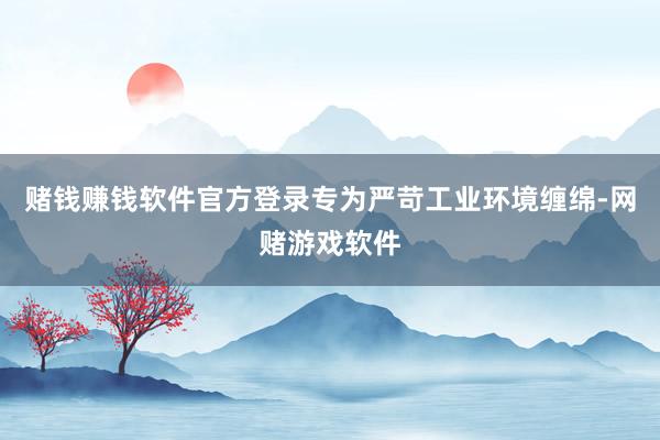 赌钱赚钱软件官方登录专为严苛工业环境缠绵-网赌游戏软件