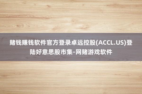 赌钱赚钱软件官方登录卓远控股(ACCL.US)登陆好意思股市集-网赌游戏软件